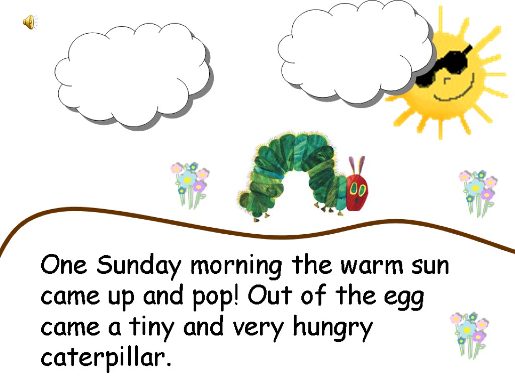 One Sunday morning the warm sun came up and pop! Out of the egg